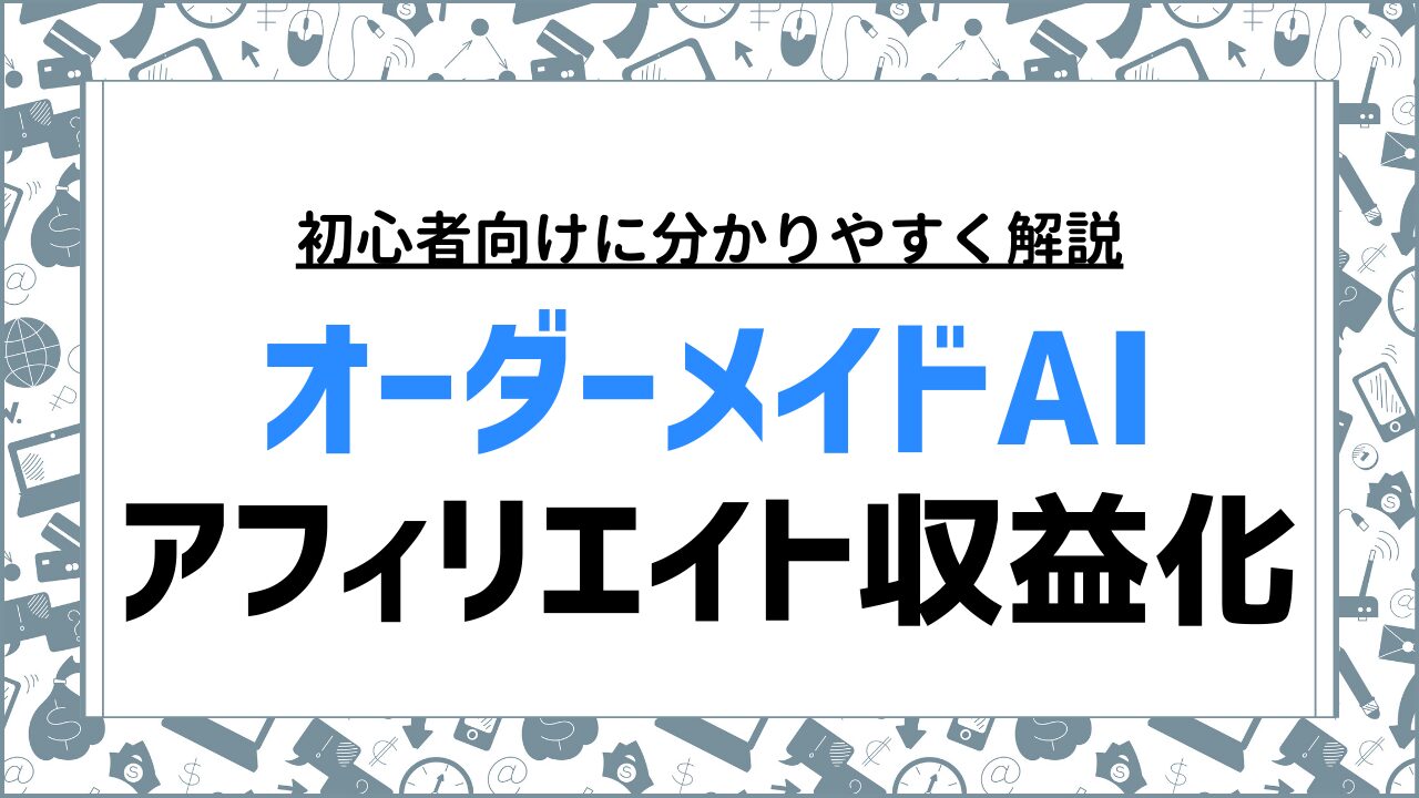 オーダーメイドAI：アフィリエイトの始め方と収益化の具体的な手順