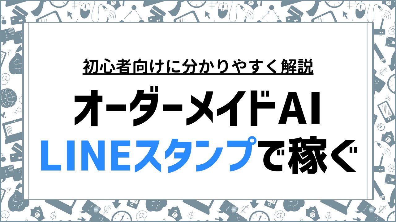 オーダーメイドAIを活用したLINEスタンプの作り方と稼ぐコツ