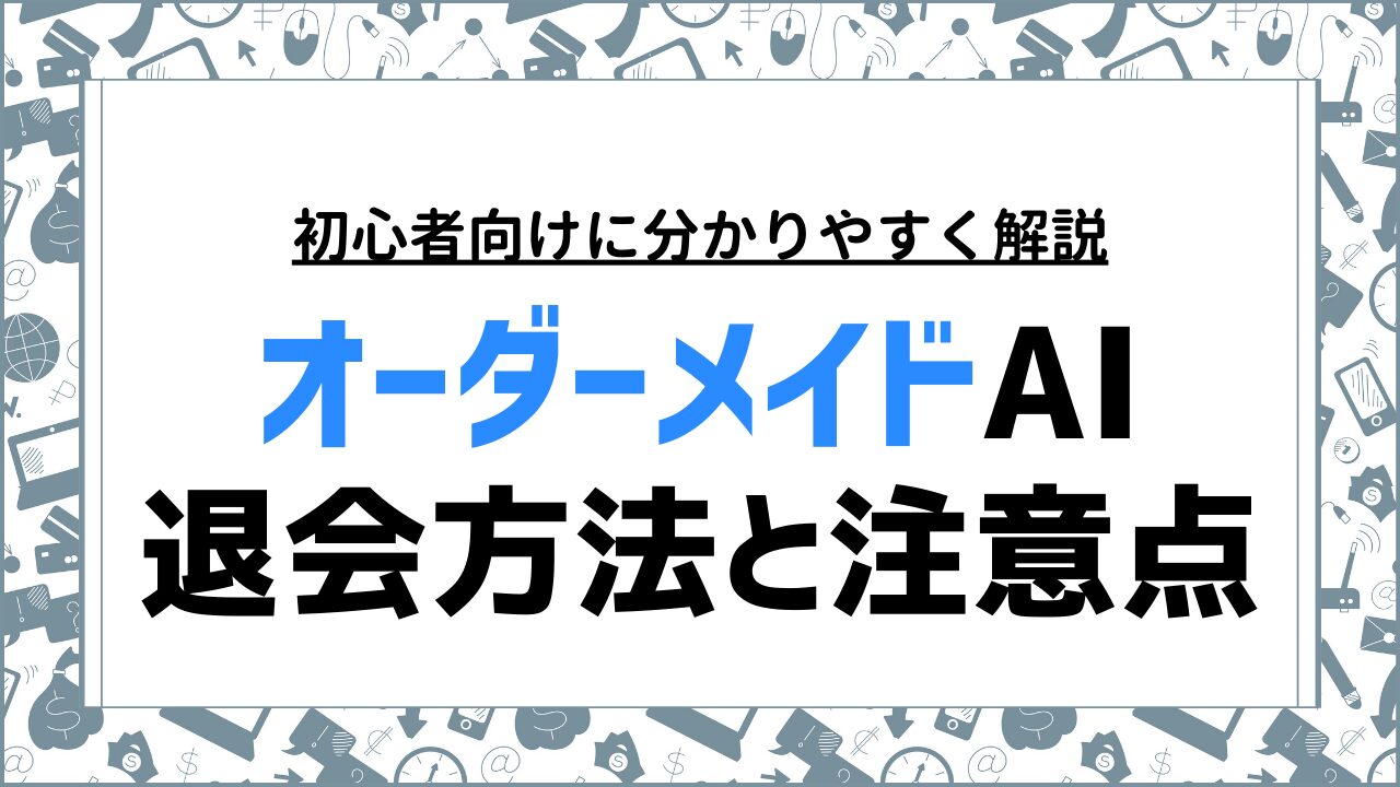 オーダーメイドAIの退会方法と手順を解説｜確認すべき注意点まとめ