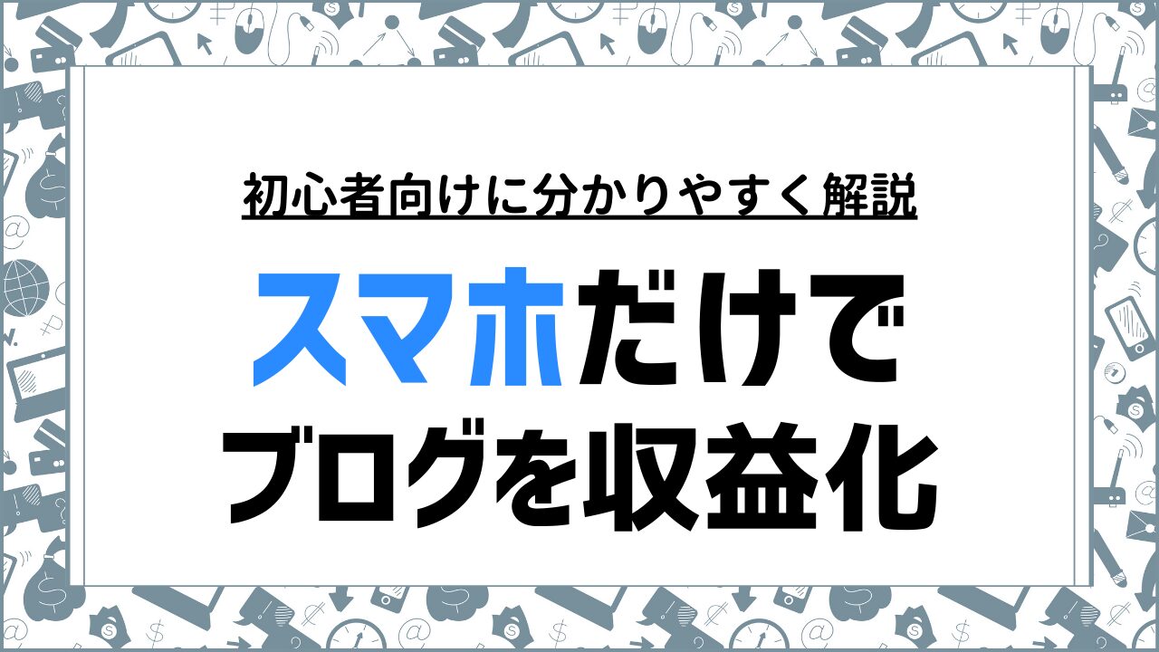 スマホだけでできるブログの始め方と収益化のポイントを解説